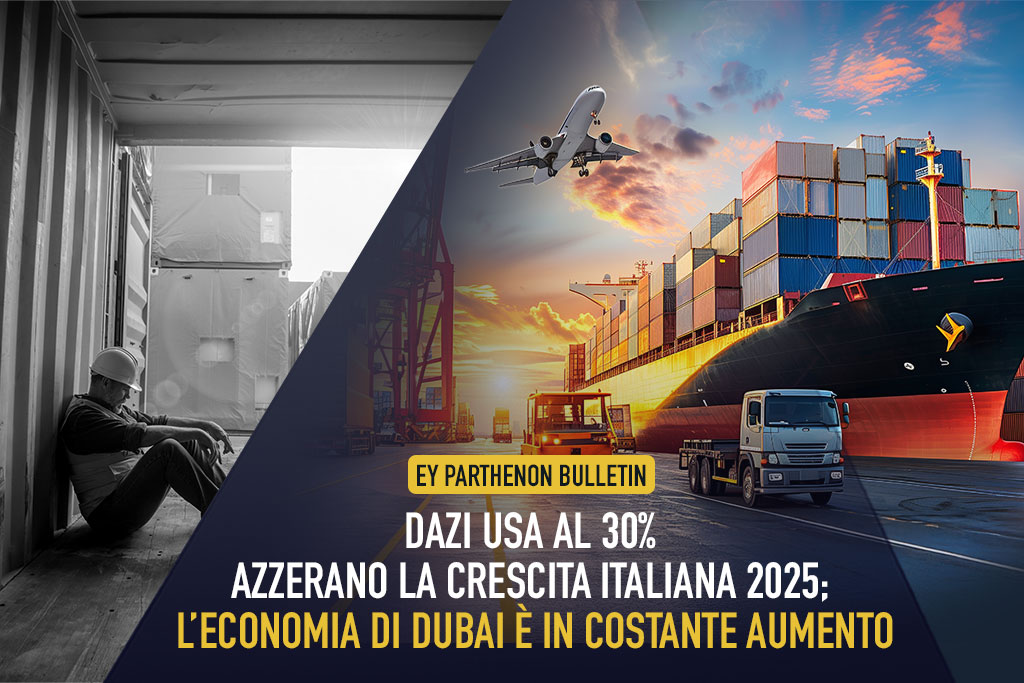 EY Parthenon Bulletin, Dazi Usa al 30% azzerano la crescita italiana 2025; l’economia di Dubai è in costante aumento