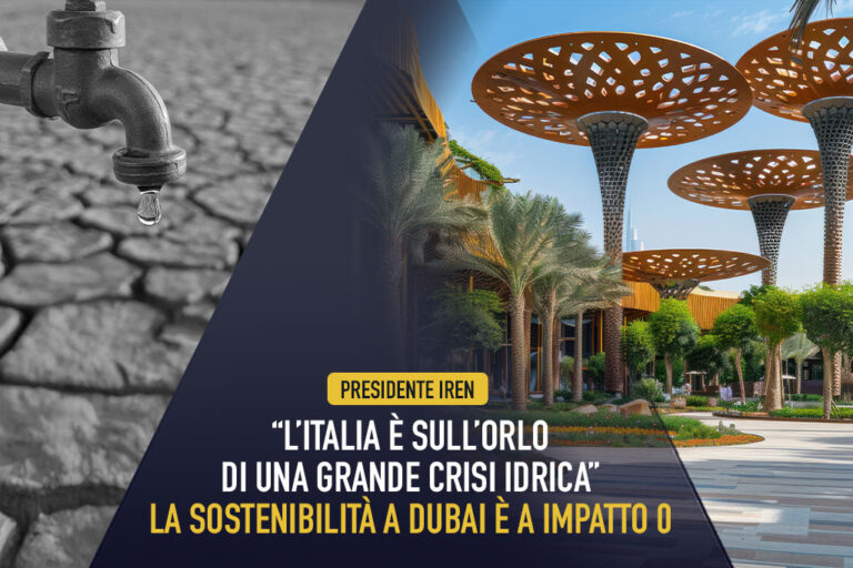 Presidente IREN: “l’Italia è sull’orlo di una grande crisi idrica”; la sostenibilità a Dubai è a impatto 0